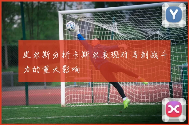 皮尔斯分析卡斯尔表现对马刺战斗力的重大影响