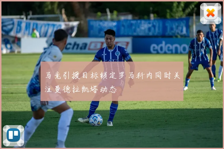 马竞引援目标锁定罗马科内同时关注曼德拉凯塔动态