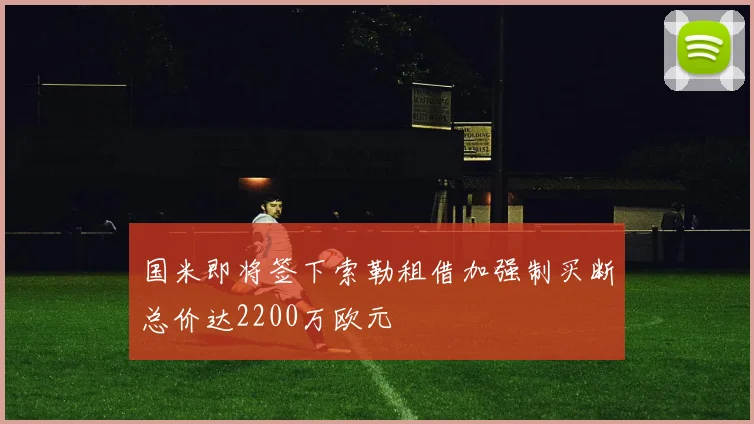 国米即将签下索勒租借加强制买断总价达2200万欧元