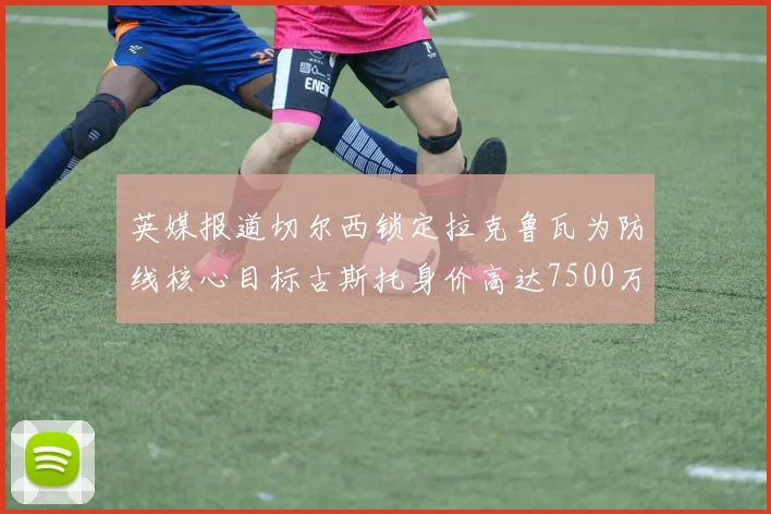 英媒报道切尔西锁定拉克鲁瓦为防线核心目标古斯托身价高达7500万镑
