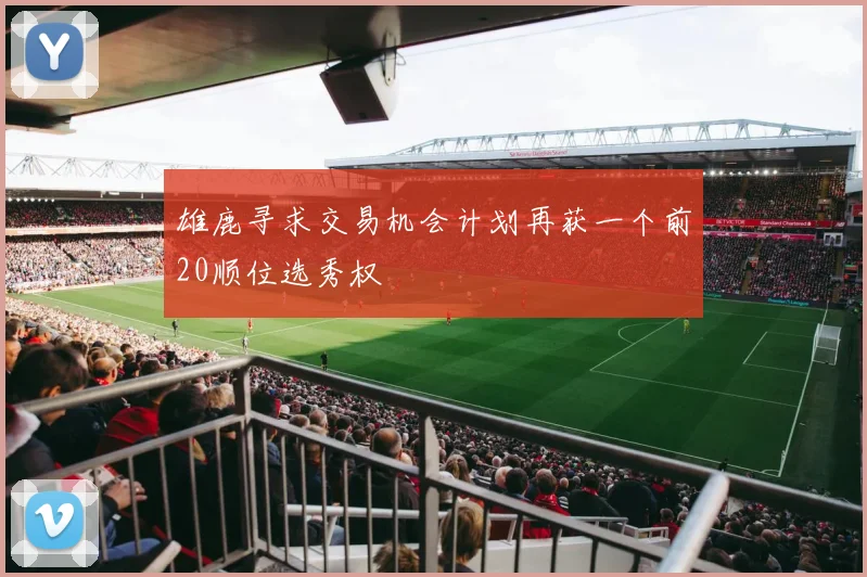 雄鹿寻求交易机会计划再获一个前20顺位选秀权
