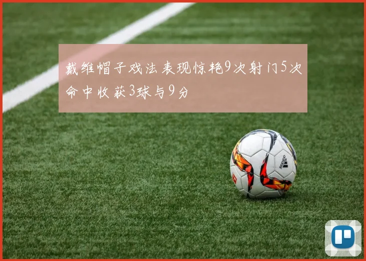 戴维帽子戏法表现惊艳9次射门5次命中收获3球与9分