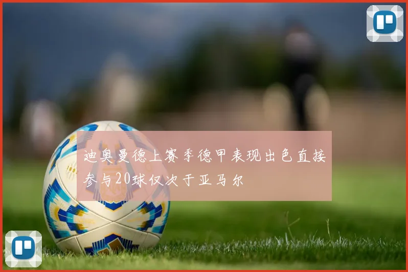 迪奥曼德上赛季德甲表现出色直接参与20球仅次于亚马尔