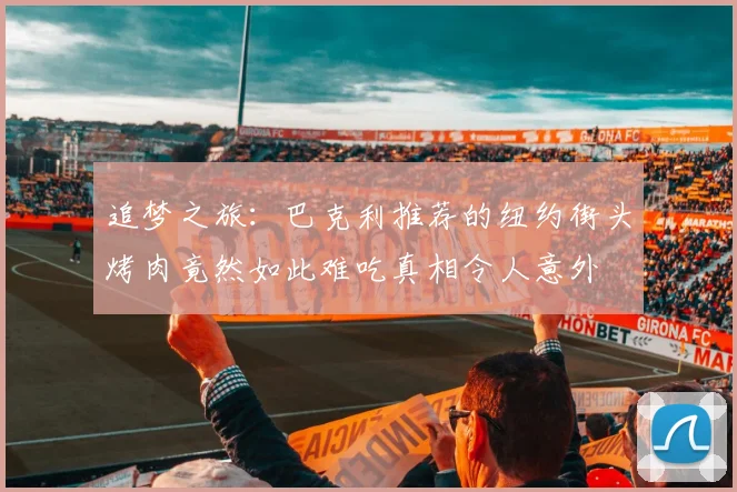 追梦之旅：巴克利推荐的纽约街头烤肉竟然如此难吃真相令人意外