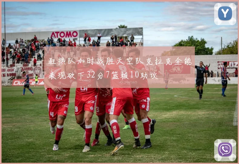 狂热队加时战胜天空队克拉克全能表现砍下32分7篮板10助攻